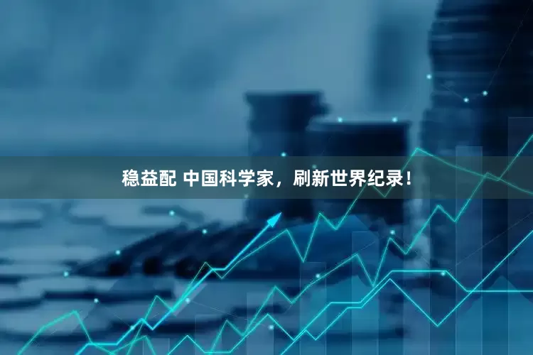 稳益配 中国科学家，刷新世界纪录！