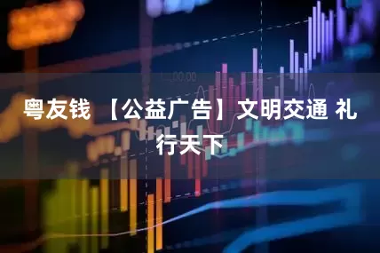 粤友钱 【公益广告】文明交通 礼行天下